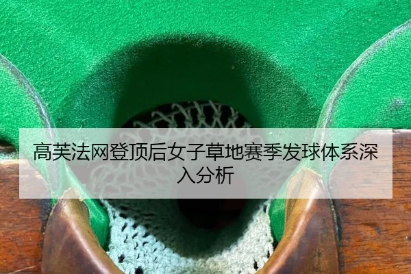 高芙法网登顶后女子草地赛季发球体系深入分析