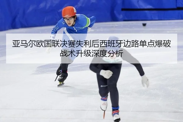 亚马尔欧国联决赛失利后西班牙边路单点爆破战术升级深度分析